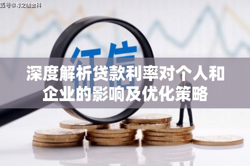 合山深度解析贷款利率对个人和企业的影响及优化策略