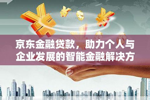 合山京东金融贷款，助力个人与企业发展的智能金融解决方案