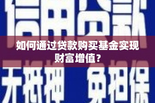 合山如何通过贷款购买基金实现财富增值？