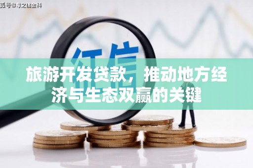 合山旅游开发贷款，推动地方经济与生态双赢的关键