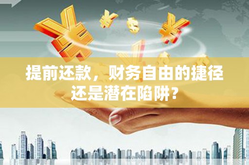 合山提前还款，财务自由的捷径还是潜在陷阱？