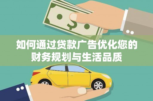 合山如何通过贷款广告优化您的财务规划与生活品质