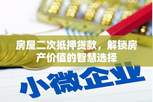 合山房屋二次抵押贷款，解锁房产价值的智慧选择
