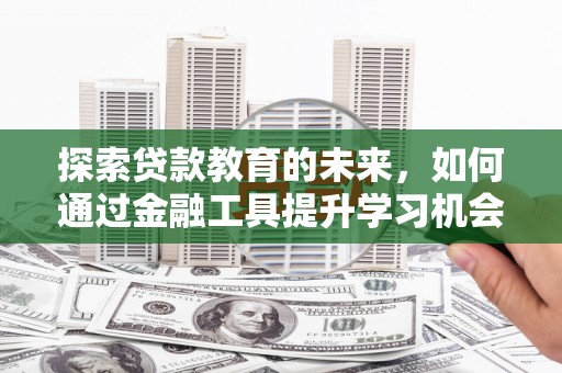 合山探索贷款教育的未来，如何通过金融工具提升学习机会