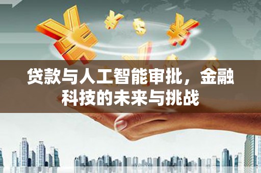 合山贷款与人工智能审批，金融科技的未来与挑战