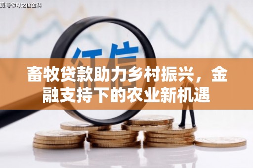 合山畜牧贷款助力乡村振兴，金融支持下的农业新机遇