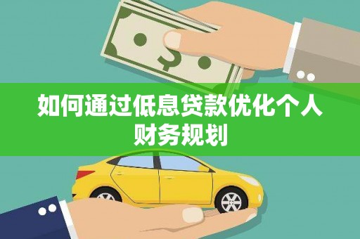 合山如何通过低息贷款优化个人财务规划