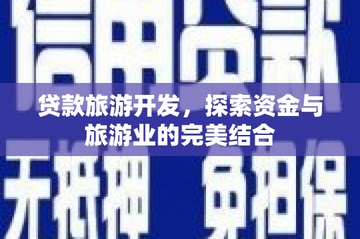 合山贷款旅游开发，探索资金与旅游业的完美结合