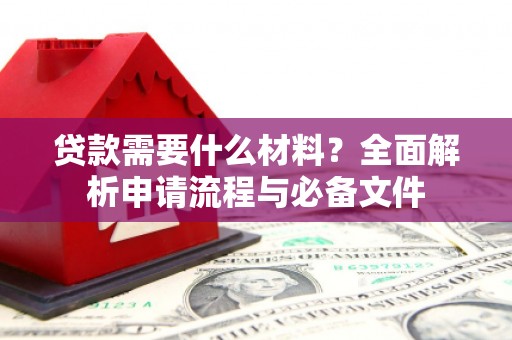 合山贷款需要什么材料？全面解析申请流程与必备文件