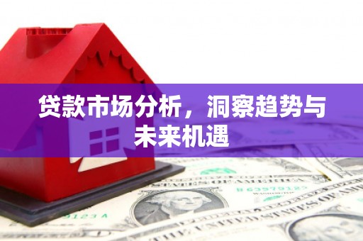 合山贷款市场分析，洞察趋势与未来机遇