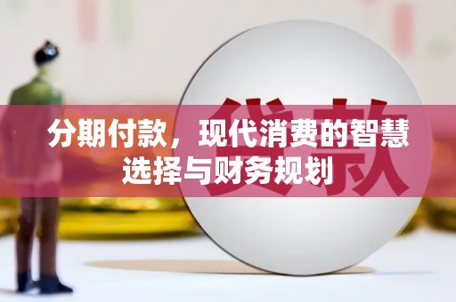合山分期付款，现代消费的智慧选择与财务规划