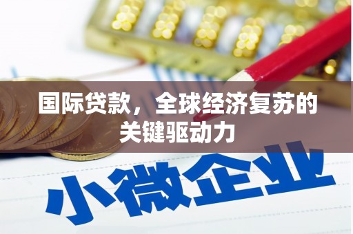 合山国际贷款，全球经济复苏的关键驱动力
