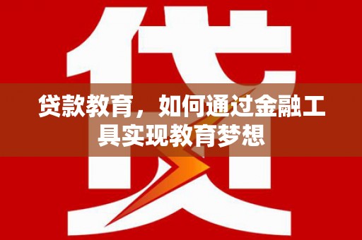 合山贷款教育，如何通过金融工具实现教育梦想