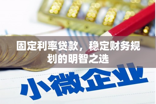 合山固定利率贷款，稳定财务规划的明智之选