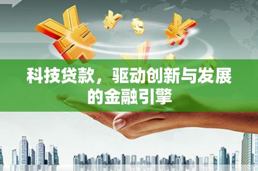 合山科技贷款，驱动创新与发展的金融引擎