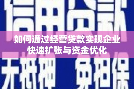 合山如何通过经营贷款实现企业快速扩张与资金优化