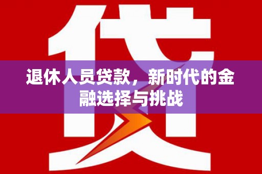 合山退休人员贷款，新时代的金融选择与挑战