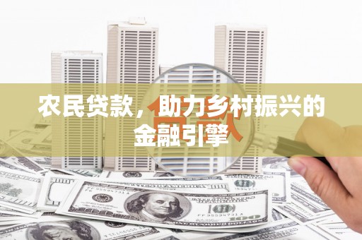 合山农民贷款，助力乡村振兴的金融引擎