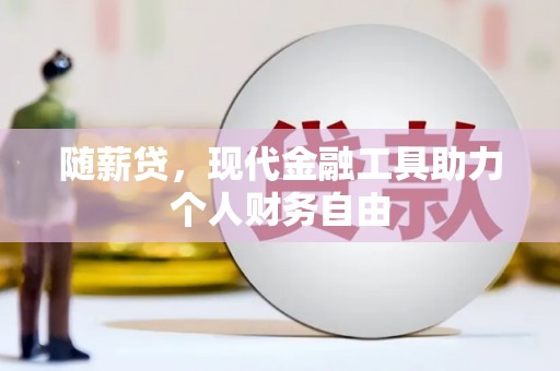 合山随薪贷，现代金融工具助力个人财务自由