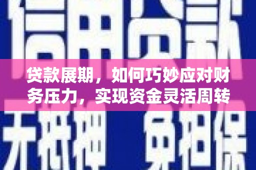 合山贷款展期，如何巧妙应对财务压力，实现资金灵活周转