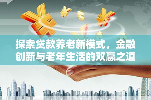合山探索贷款养老新模式，金融创新与老年生活的双赢之道