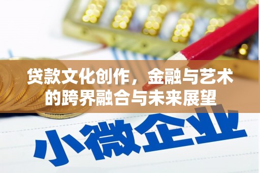 合山贷款文化创作，金融与艺术的跨界融合与未来展望