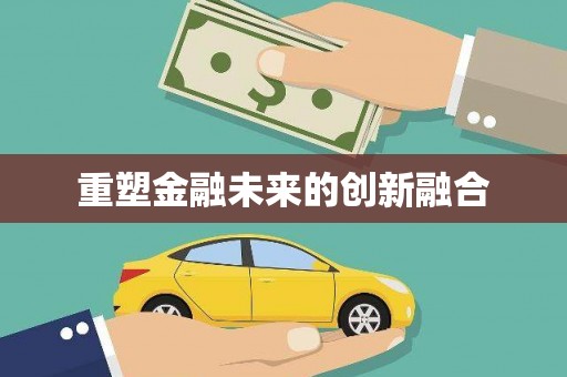 合山重塑金融未来的创新融合