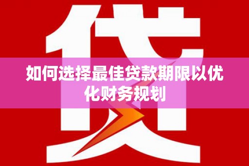 合山如何选择最佳贷款期限以优化财务规划