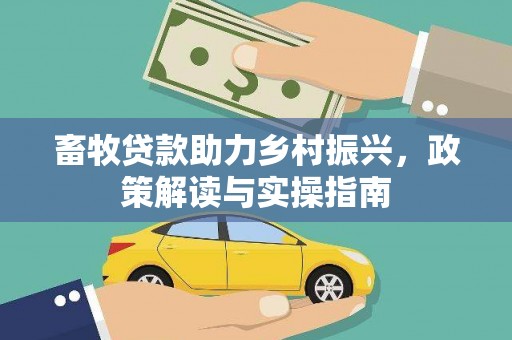 合山畜牧贷款助力乡村振兴，政策解读与实操指南