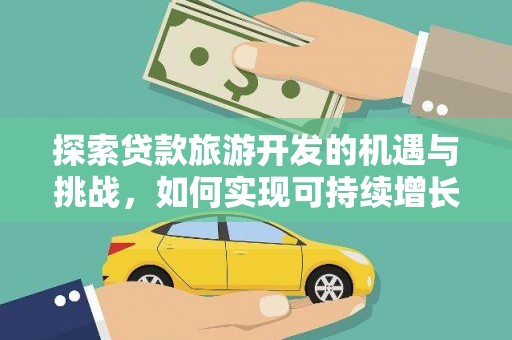 合山探索贷款旅游开发的机遇与挑战，如何实现可持续增长