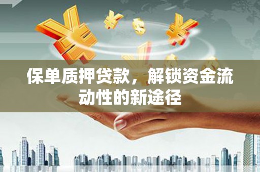 合山保单质押贷款，解锁资金流动性的新途径