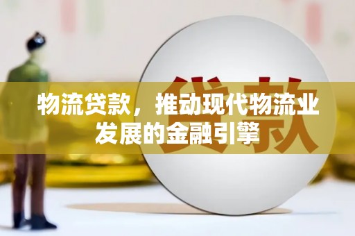 合山物流贷款，推动现代物流业发展的金融引擎