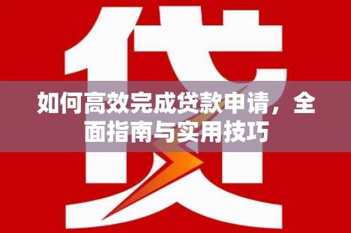 合山如何高效完成贷款申请，全面指南与实用技巧