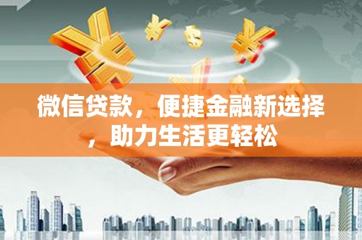 合山微信贷款，便捷金融新选择，助力生活更轻松