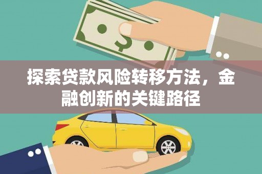 合山探索贷款风险转移方法，金融创新的关键路径