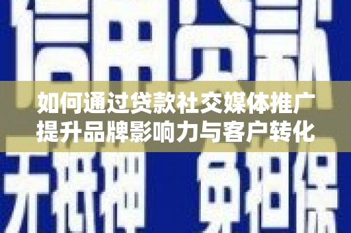合山如何通过贷款社交媒体推广提升品牌影响力与客户转化率