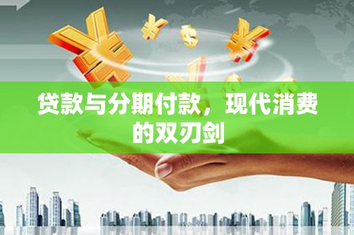 合山贷款与分期付款，现代消费的双刃剑