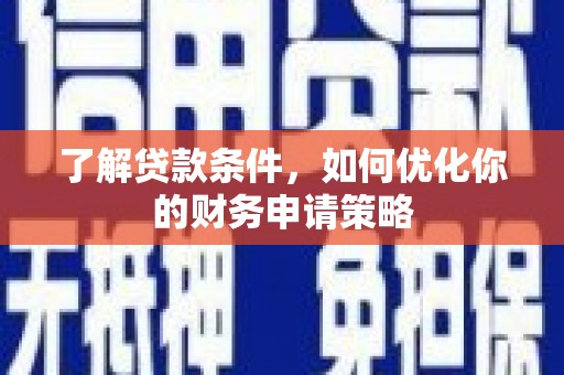 合山了解贷款条件，如何优化你的财务申请策略