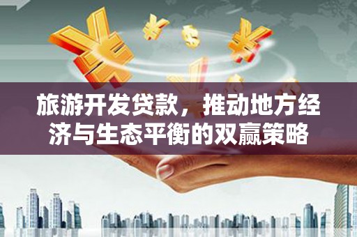 合山旅游开发贷款，推动地方经济与生态平衡的双赢策略