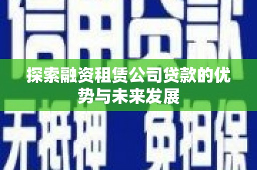 合山探索融资租赁公司贷款的优势与未来发展