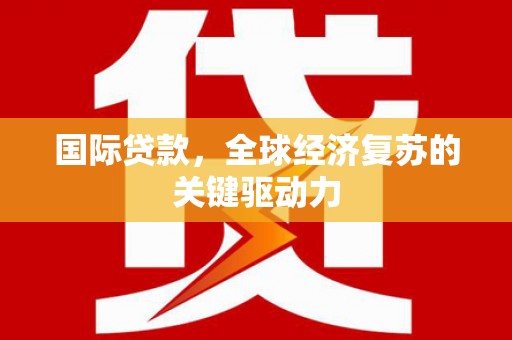 合山国际贷款，全球经济复苏的关键驱动力