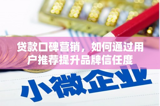 合山贷款口碑营销，如何通过用户推荐提升品牌信任度