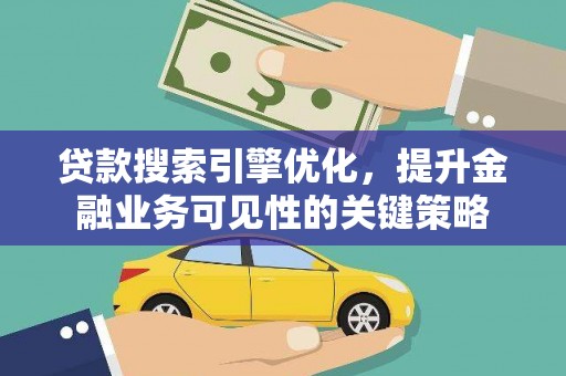 合山贷款搜索引擎优化，提升金融业务可见性的关键策略