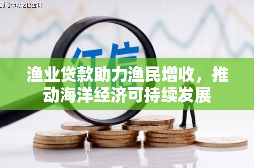 合山渔业贷款助力渔民增收，推动海洋经济可持续发展