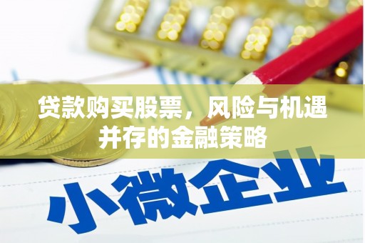 合山贷款购买股票，风险与机遇并存的金融策略
