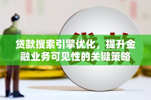 合山贷款搜索引擎优化，提升金融业务可见性的关键策略