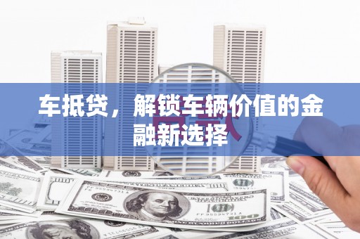 合山车抵贷，解锁车辆价值的金融新选择
