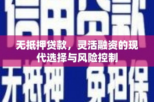 合山无抵押贷款，灵活融资的现代选择与风险控制