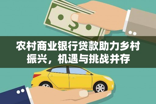 合山农村商业银行贷款助力乡村振兴，机遇与挑战并存