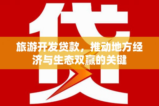 合山旅游开发贷款，推动地方经济与生态双赢的关键